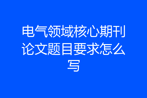 电气领域核心期刊论文题目要求怎么写