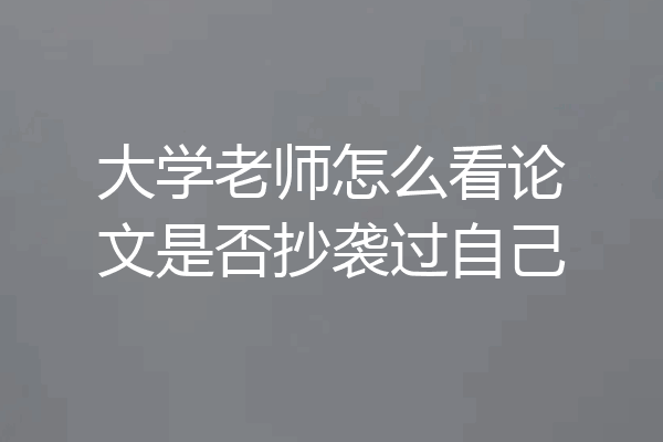 大学老师怎么看论文是否抄袭过自己