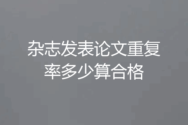 杂志发表论文重复率多少算合格