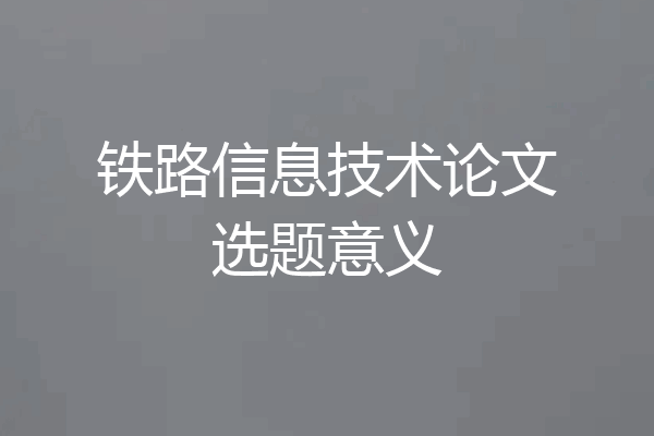 铁路信息技术论文选题意义
