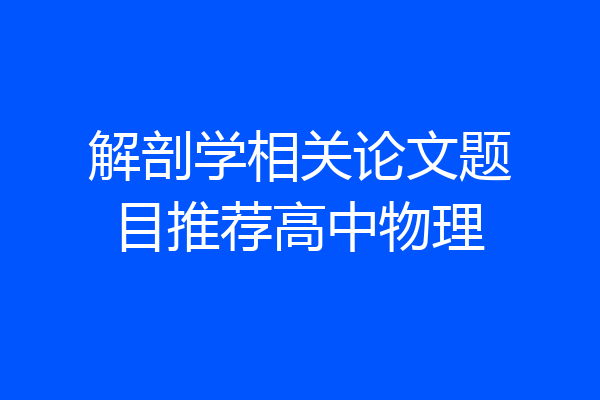 解剖学相关论文题目推荐高中物理