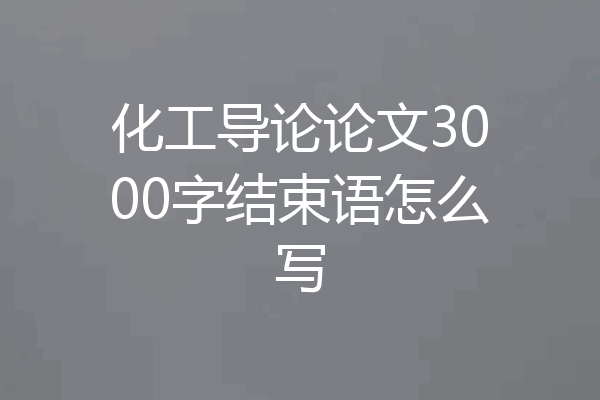 化工导论论文3000字结束语怎么写