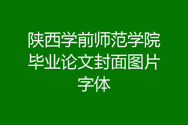陕西学前师范学院毕业论文封面图片字体
