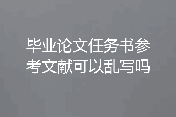 毕业论文任务书参考文献可以乱写吗