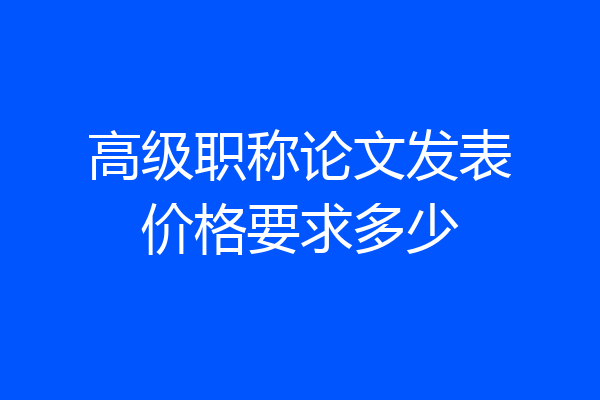 高级职称论文发表价格要求多少