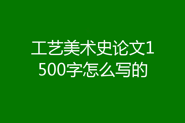 工艺美术史论文1500字怎么写的