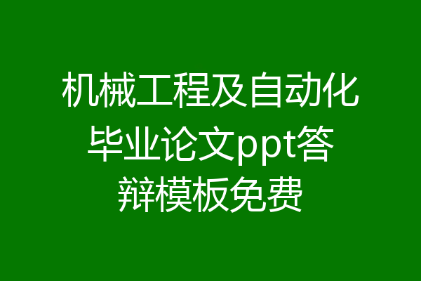 机械工程及自动化毕业论文ppt答辩模板免费