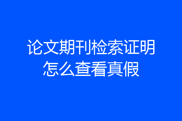 论文期刊检索证明怎么查看真假
