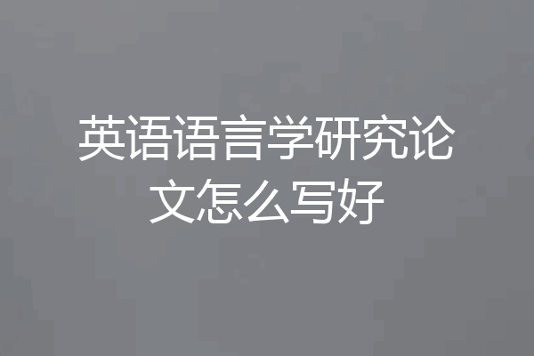 英语语言学研究论文怎么写好