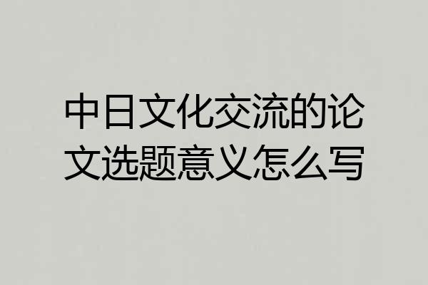 中日文化交流的论文选题意义怎么写