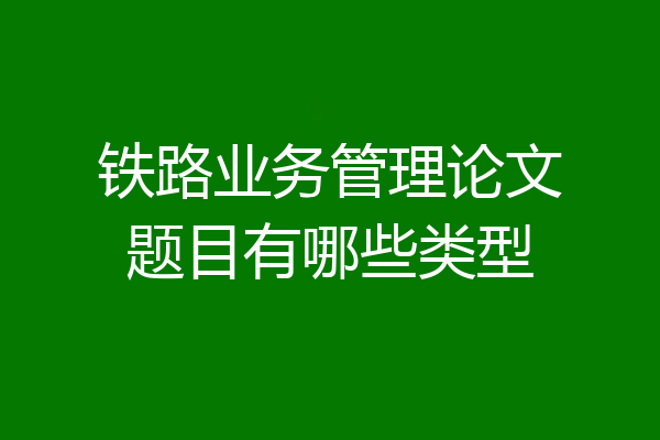 铁路业务管理论文题目有哪些类型
