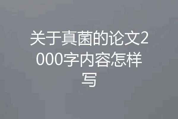关于真菌的论文2000字内容怎样写