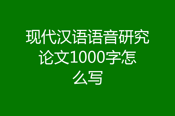 现代汉语语音研究论文1000字怎么写