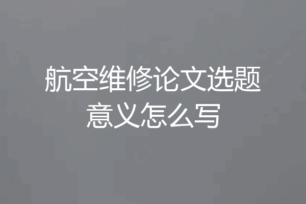 航空维修论文选题意义怎么写
