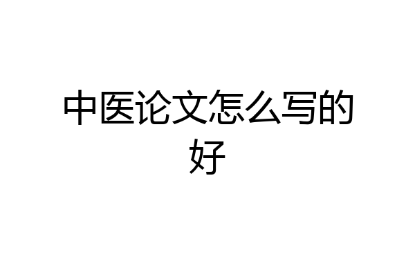 中医论文怎么写的好