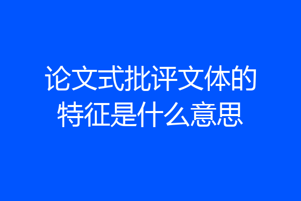 论文式批评文体的特征是什么意思