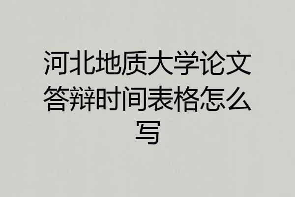 河北地质大学论文答辩时间表格怎么写