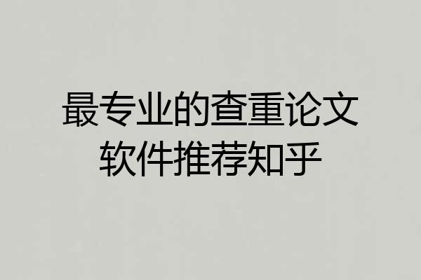 最专业的查重论文软件推荐知乎
