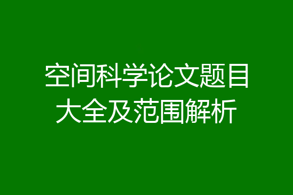 空间科学论文题目大全及范围解析