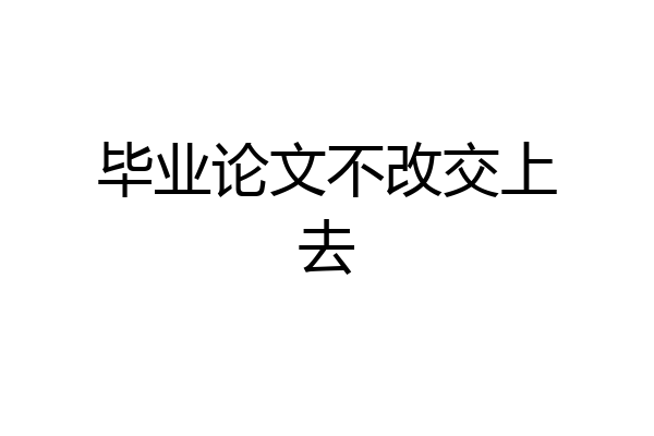 毕业论文不改交上去