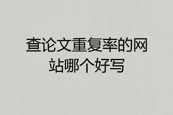 查论文重复率的网站哪个好写