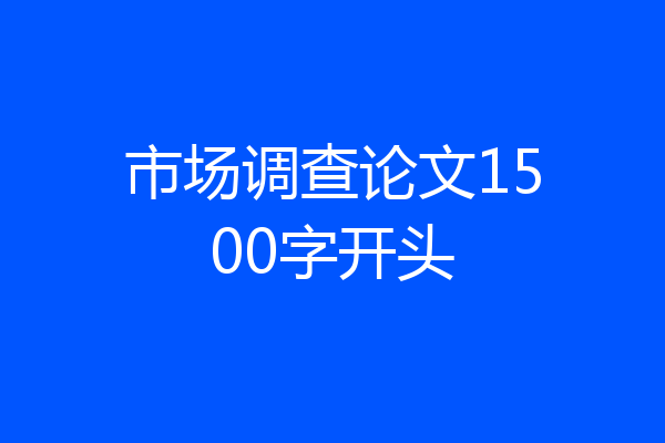 市场调查论文1500字开头