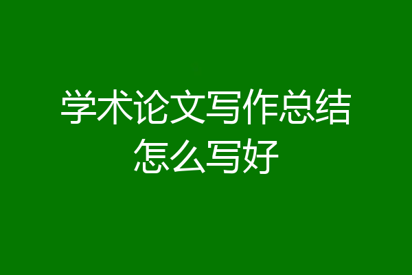 学术论文写作总结怎么写好