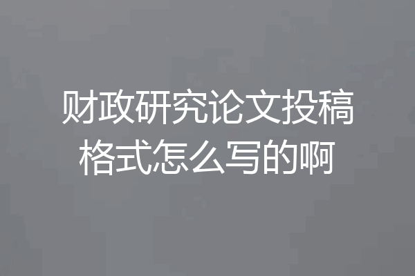 财政研究论文投稿格式怎么写的啊
