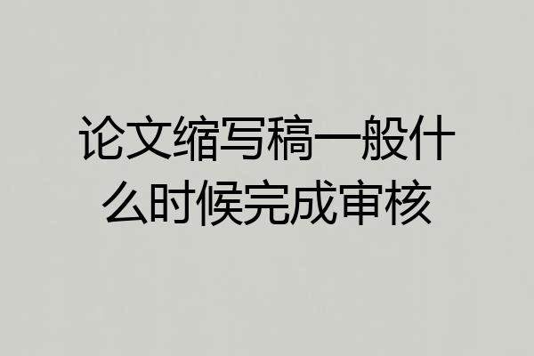 论文缩写稿一般什么时候完成审核