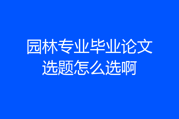 园林专业毕业论文选题怎么选啊