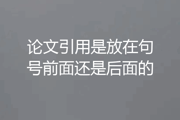 论文引用是放在句号前面还是后面的
