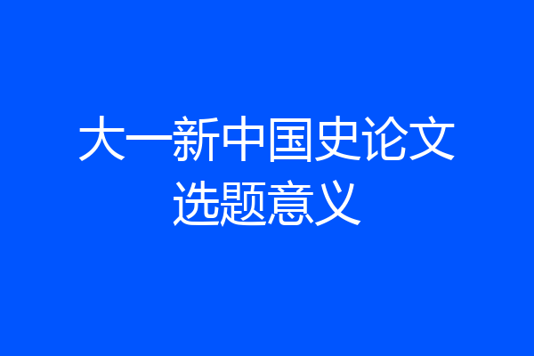 大一新中国史论文选题意义