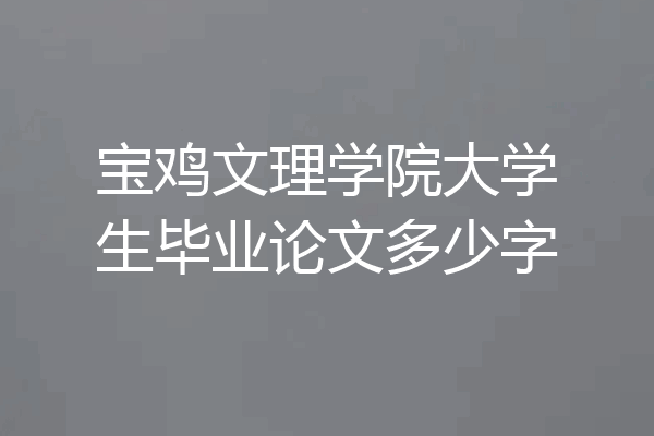 宝鸡文理学院大学生毕业论文多少字
