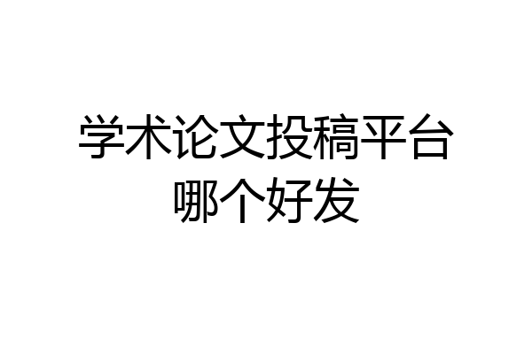 学术论文投稿平台哪个好发