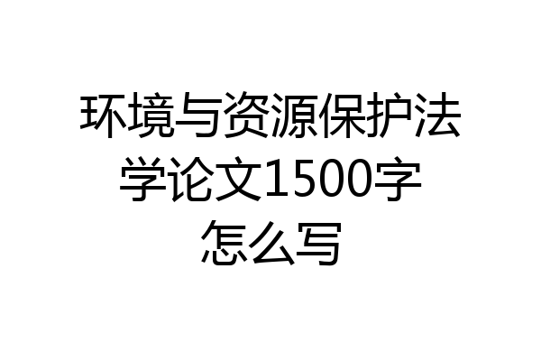 环境与资源保护法学论文1500字怎么写