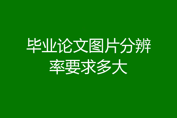毕业论文图片分辨率要求多大