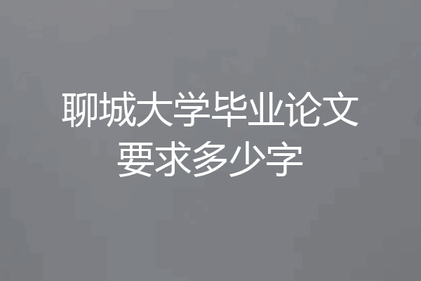 聊城大学毕业论文要求多少字