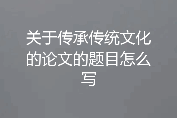 关于传承传统文化的论文的题目怎么写