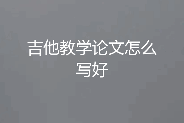 吉他教学论文怎么写好
