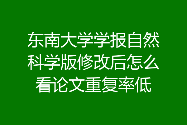东南大学学报自然科学版修改后怎么看论文重复率低