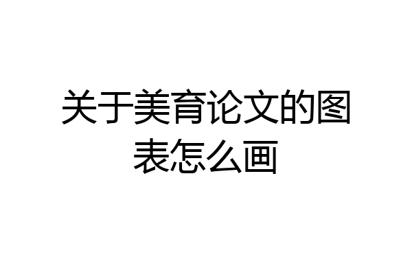 关于美育论文的图表怎么画