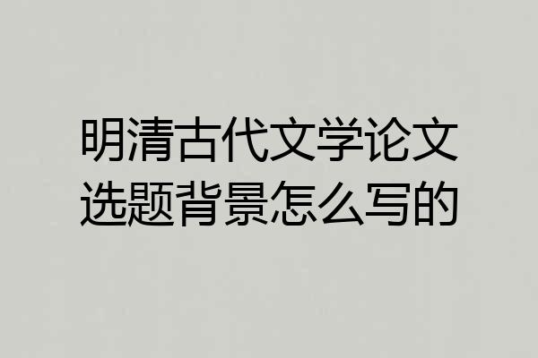 明清古代文学论文选题背景怎么写的