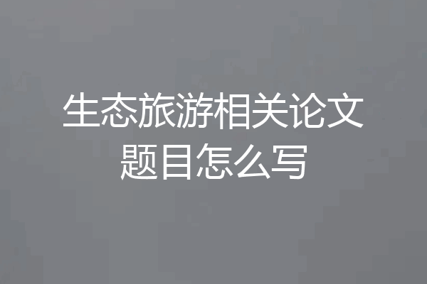 生态旅游相关论文题目怎么写