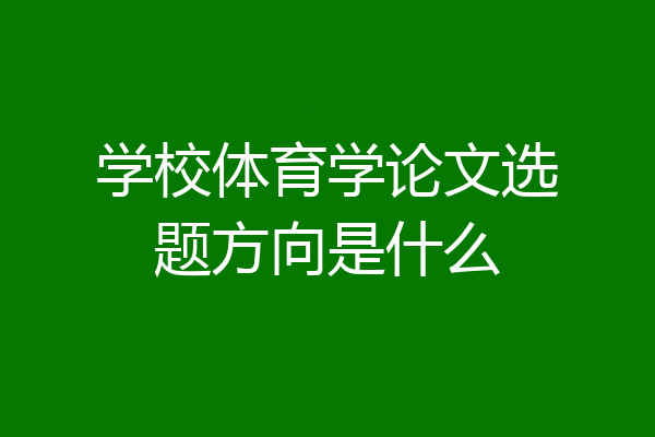 学校体育学论文选题方向是什么