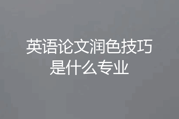 英语论文润色技巧是什么专业