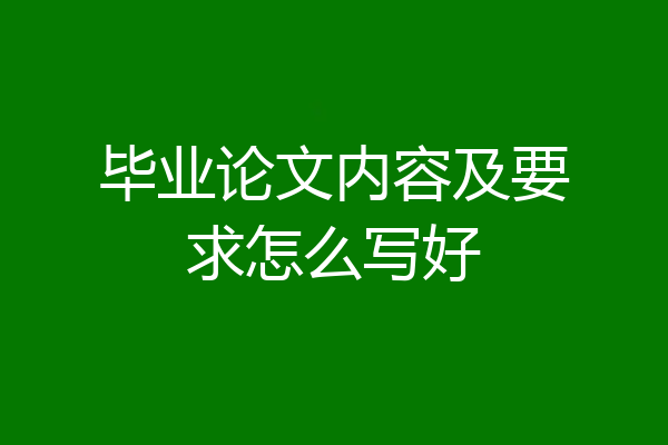 毕业论文内容及要求怎么写好