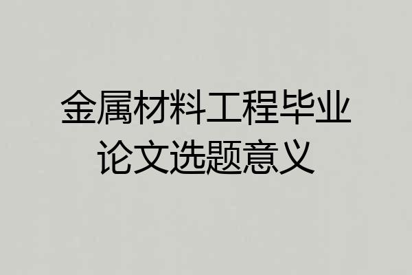 金属材料工程毕业论文选题意义