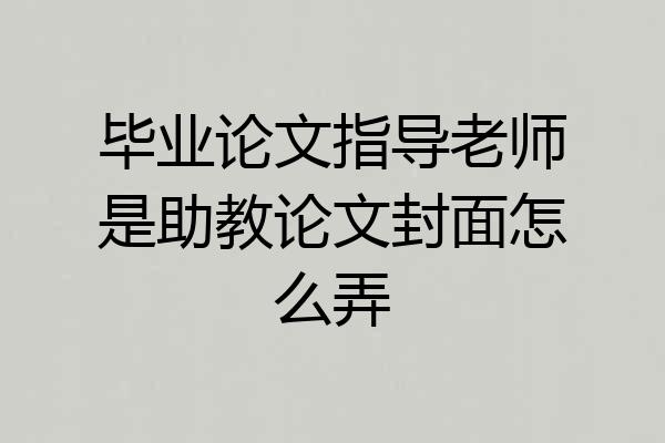 毕业论文指导老师是助教论文封面怎么弄