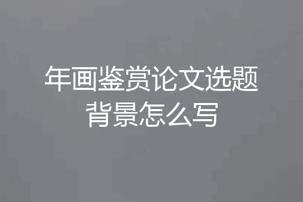 年画鉴赏论文选题背景怎么写