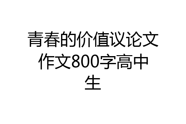 青春的价值议论文作文800字高中生